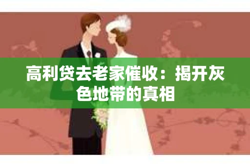 高利贷去老家催收：揭开灰色地带的真相