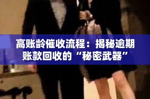 高账龄催收流程：揭秘逾期账款回收的“秘密武器”