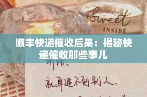顺丰快递催收后果：揭秘快递催收那些事儿