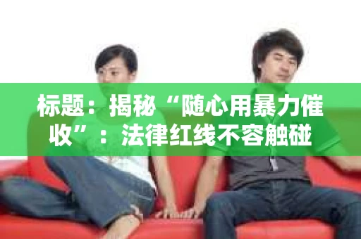 标题：揭秘“随心用暴力催收”：法律红线不容触碰