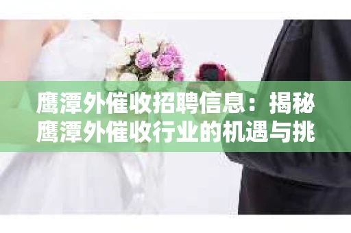 鹰潭外催收招聘信息：揭秘鹰潭外催收行业的机遇与挑战