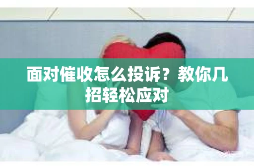 面对催收怎么投诉？教你几招轻松应对