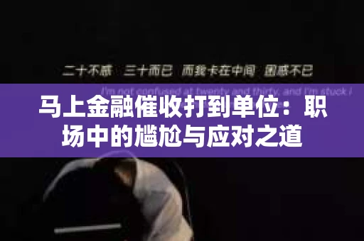 马上金融催收打到单位：职场中的尴尬与应对之道