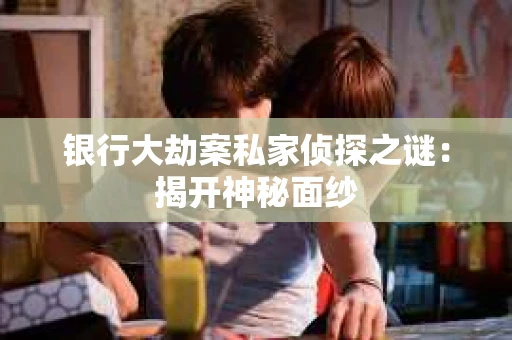 银行大劫案私家侦探之谜：揭开神秘面纱