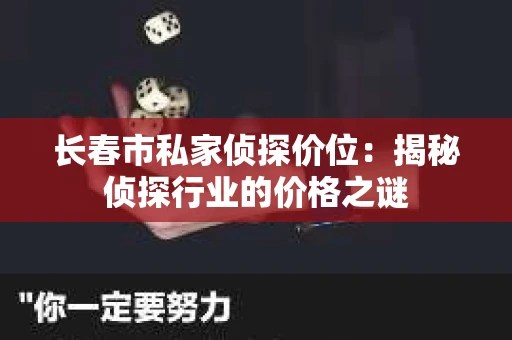 长春市私家侦探价位：揭秘侦探行业的价格之谜