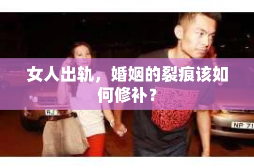 女人出轨，婚姻的裂痕该如何修补？