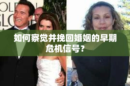 如何察觉并挽回婚姻的早期危机信号? 如何察觉并挽回婚姻的早期危机信号?