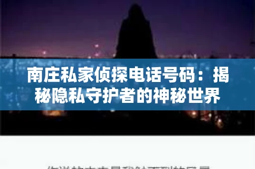 南庄私家侦探电话号码：揭秘隐私守护者的神秘世界