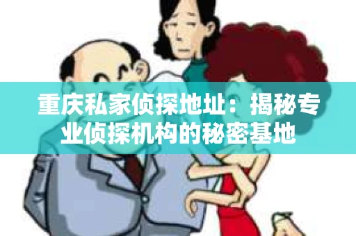 重庆私家侦探地址：揭秘专业侦探机构的秘密基地