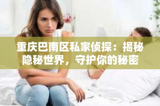 重庆巴南区私家侦探：揭秘隐秘世界，守护你的秘密