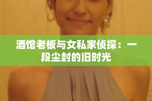 酒馆老板与女私家侦探：一段尘封的旧时光