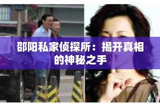 邵阳私家侦探所：揭开真相的神秘之手
