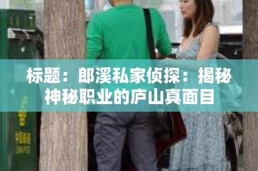 标题：郎溪私家侦探：揭秘神秘职业的庐山真面目