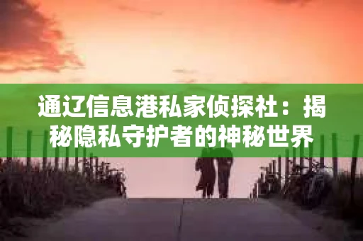 通辽信息港私家侦探社：揭秘隐私守护者的神秘世界