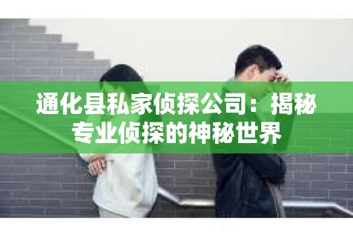 通化县私家侦探公司：揭秘专业侦探的神秘世界