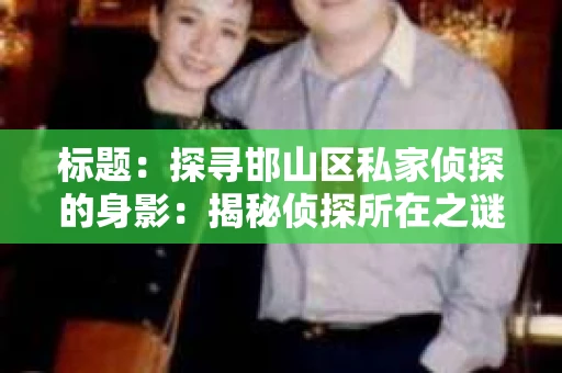 标题：探寻邯山区私家侦探的身影：揭秘侦探所在之谜