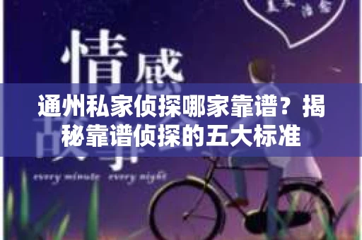 通州私家侦探哪家靠谱？揭秘靠谱侦探的五大标准