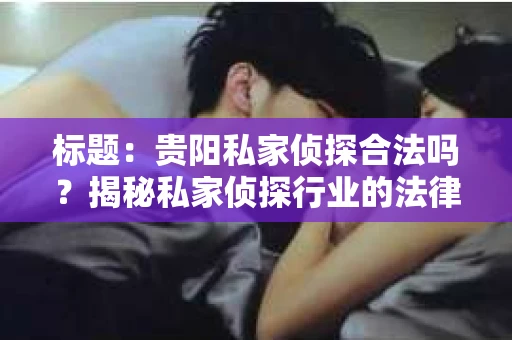 标题：贵阳私家侦探合法吗？揭秘私家侦探行业的法律边界