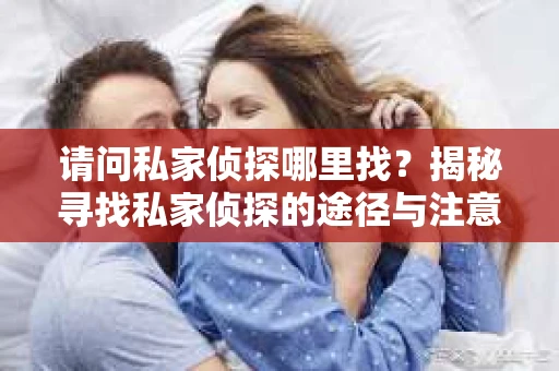 请问私家侦探哪里找？揭秘寻找私家侦探的途径与注意事项