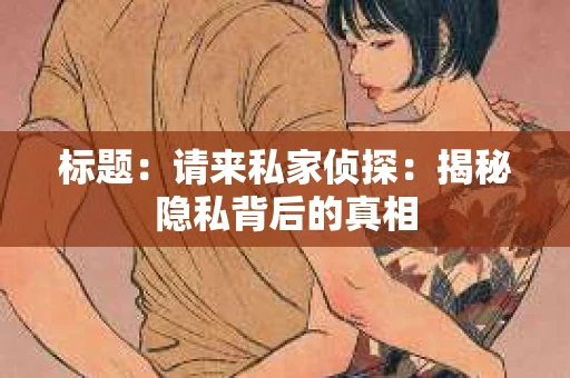 标题：请来私家侦探：揭秘隐私背后的真相