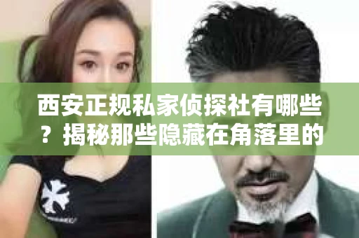 西安正规私家侦探社有哪些？揭秘那些隐藏在角落里的神秘力量