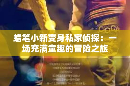 蜡笔小新变身私家侦探：一场充满童趣的冒险之旅