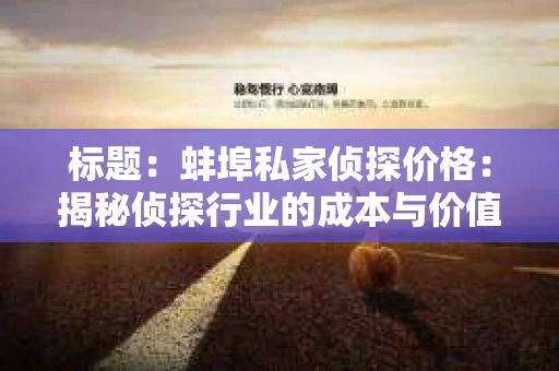 标题：蚌埠私家侦探价格：揭秘侦探行业的成本与价值