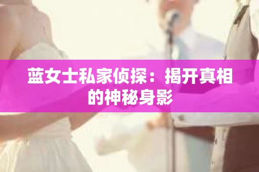 蓝女士私家侦探：揭开真相的神秘身影