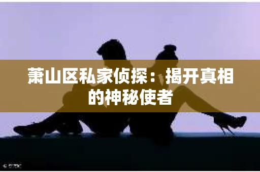 萧山区私家侦探：揭开真相的神秘使者