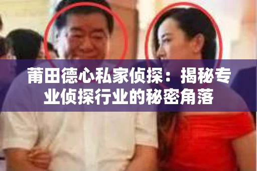 莆田德心私家侦探：揭秘专业侦探行业的秘密角落