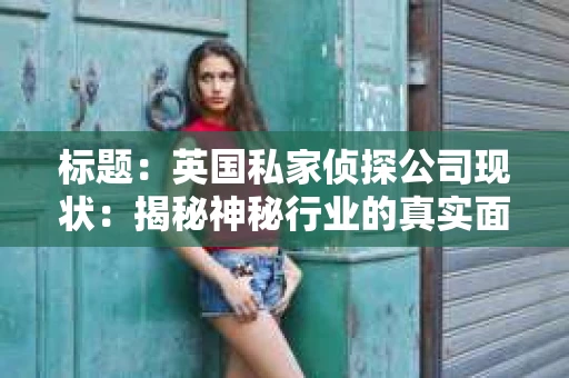 标题：英国私家侦探公司现状：揭秘神秘行业的真实面貌