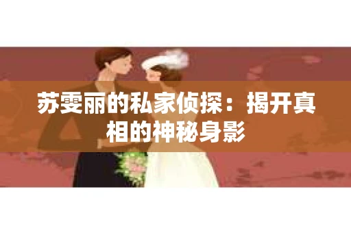 苏雯丽的私家侦探：揭开真相的神秘身影