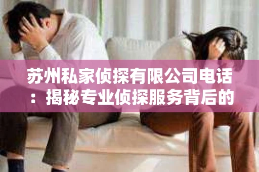 苏州私家侦探有限公司电话：揭秘专业侦探服务背后的故事