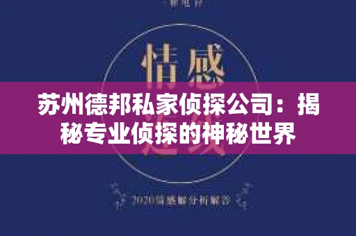 苏州德邦私家侦探公司：揭秘专业侦探的神秘世界