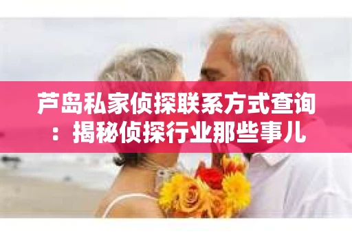芦岛私家侦探联系方式查询：揭秘侦探行业那些事儿