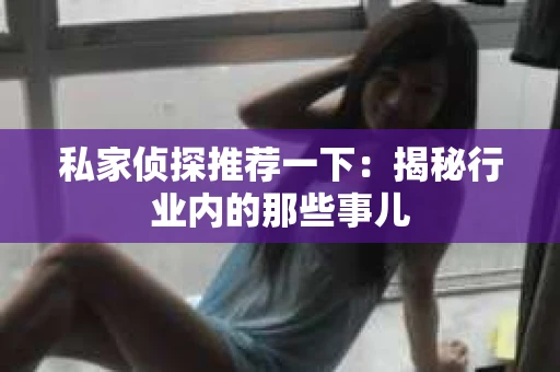 私家侦探推荐一下：揭秘行业内的那些事儿