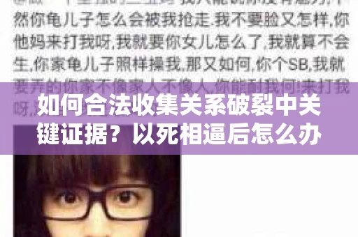 如何合法收集关系破裂中关键证据？以死相逼后怎么办？