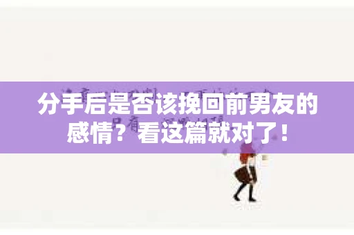 分手后是否该挽回前男友的感情？看这篇就对了！