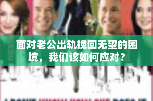 面对老公出轨挽回无望的困境，我们该如何应对？