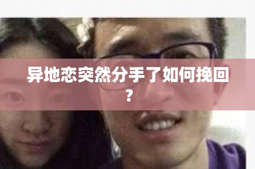 异地恋突然分手了如何挽回？