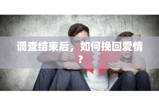调查结束后，如何挽回爱情？