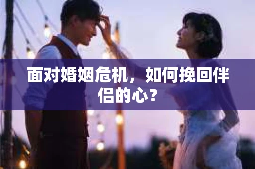 面对婚姻危机，如何挽回伴侣的心？