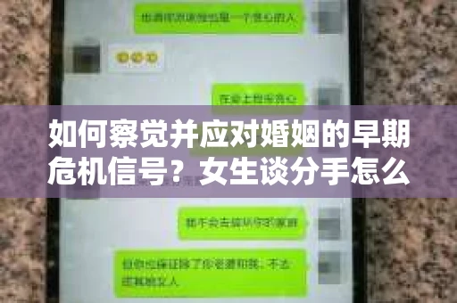 如何察觉并应对婚姻的早期危机信号?女生谈分手怎么挽回 如何察觉并应对婚姻的早期危机信号?女生谈分手怎么挽回