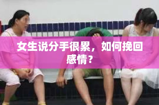 女生说分手很累，如何挽回感情？