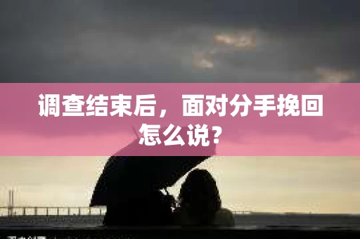 调查结束后，面对分手挽回怎么说？