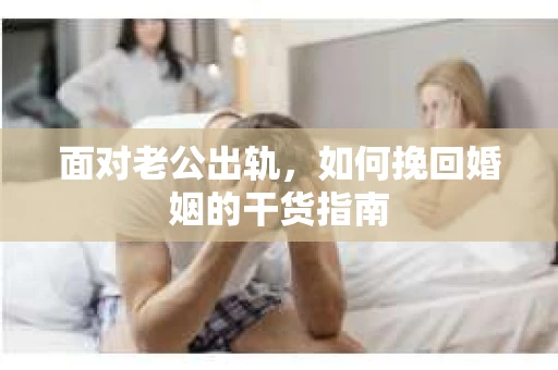 面对老公出轨，如何挽回婚姻的干货指南