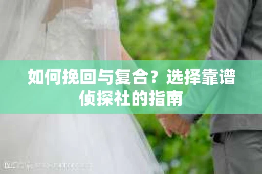 如何挽回与复合？选择靠谱侦探社的指南
