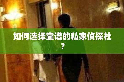 如何选择靠谱的私家侦探社？