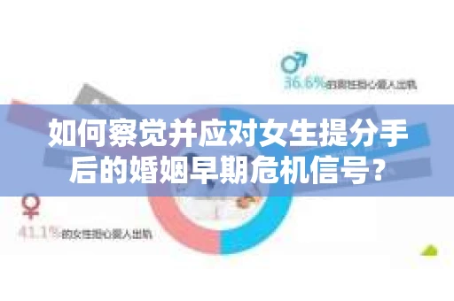 如何察觉并应对女生提分手后的婚姻早期危机信号？