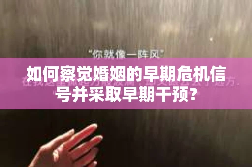 如何察觉婚姻的早期危机信号并采取早期干预？